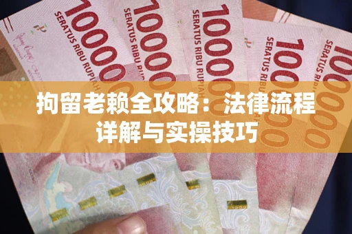 武汉拘留老赖全攻略：法律流程详解与实操技巧